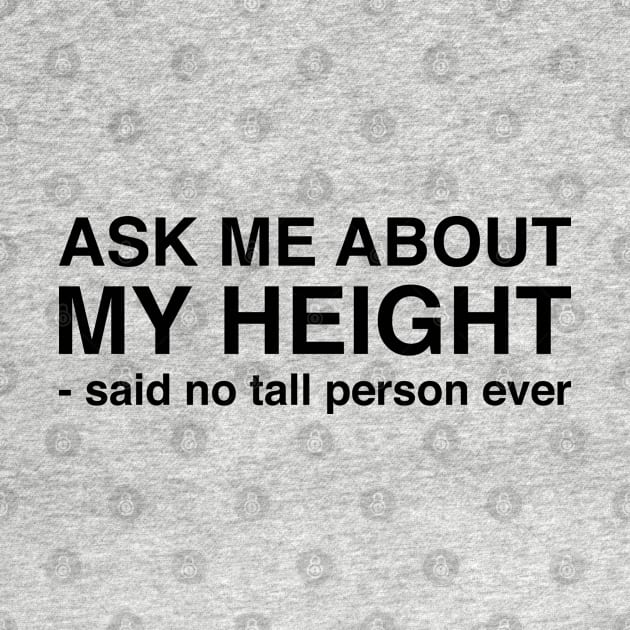 Ask Me About My Height Said No Tall Person Ever (Black Text) by inotyler